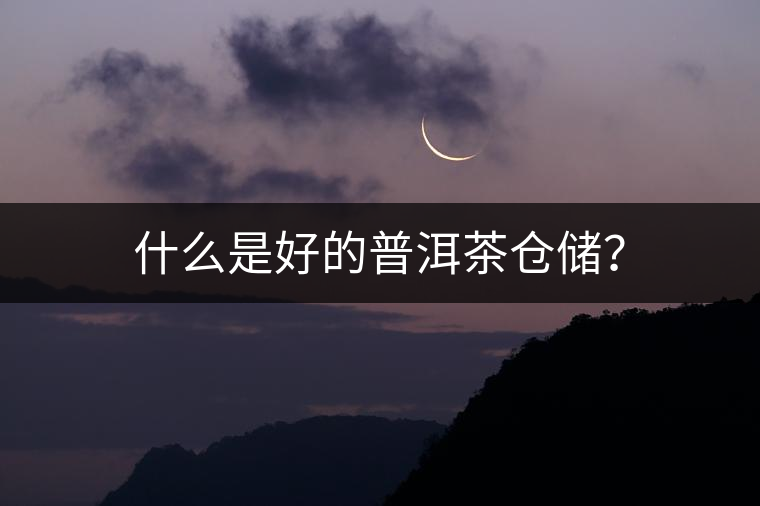 什么是好的普洱茶倉儲(chǔ)？