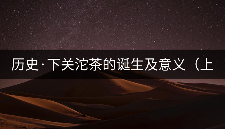 歷史·下關沱茶的誕生及意義（上）