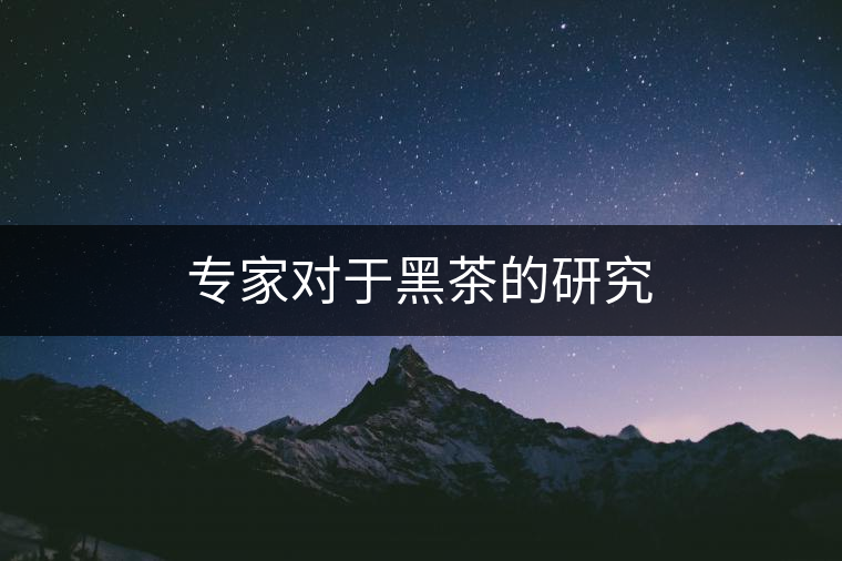 專家對(duì)于黑茶的研究 專家對(duì)于黑茶的研究