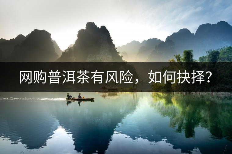 網(wǎng)購普洱茶有風(fēng)險，如何抉擇？