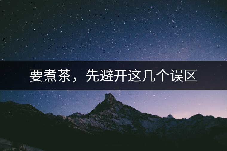 要煮茶，先避開這幾個(gè)誤區(qū)