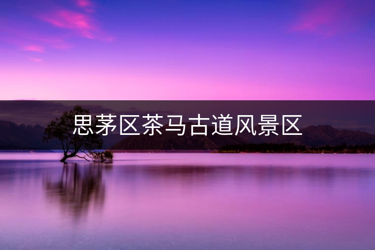 思茅區(qū)茶馬古道風(fēng)景區(qū) 思茅區(qū)茶馬古道風(fēng)景區(qū)