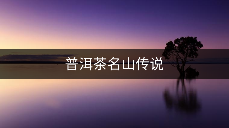 普洱茶名山傳說 普洱茶名山傳說