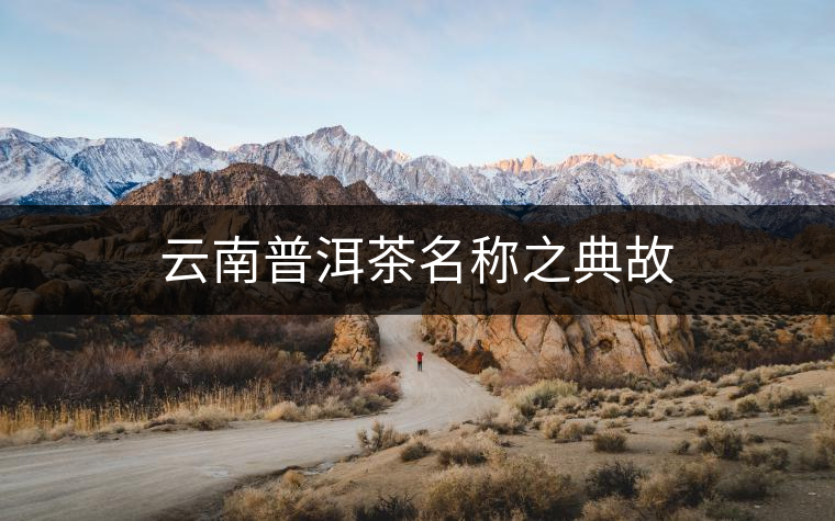 云南普洱茶名稱之典故