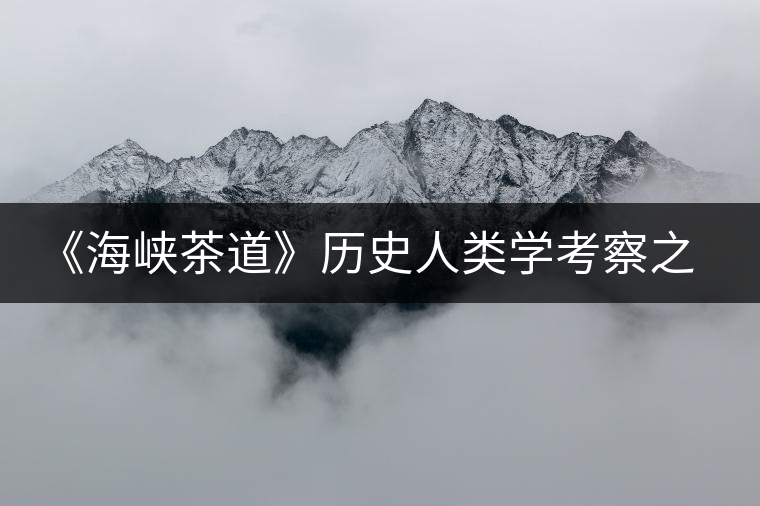 《海峽茶道》歷史人類學(xué)考察之探茶邊疆之二