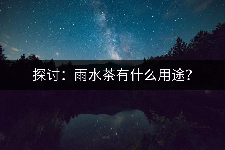 探討：雨水茶有什么用途？