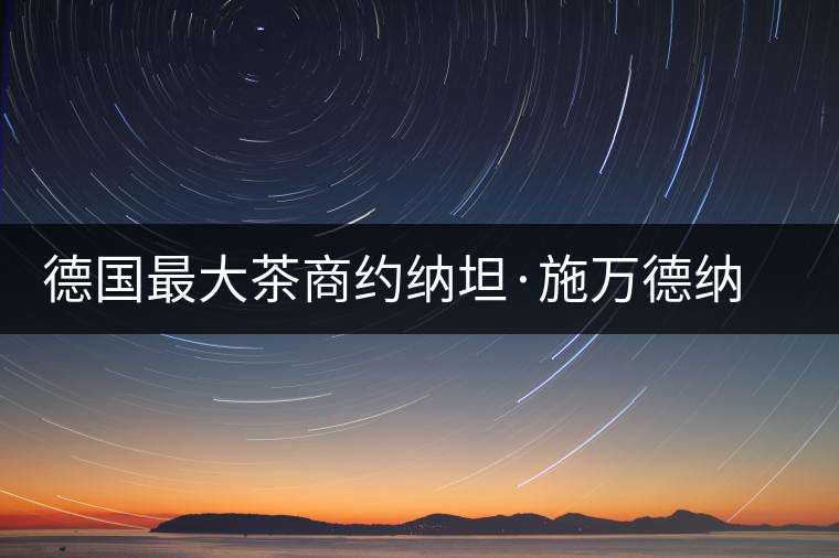 德國最大茶商約納坦·施萬德納喜歡上中國茶