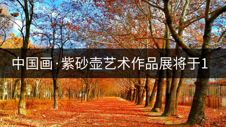 中國(guó)畫·紫砂壺藝術(shù)作品展將于1月7日開幕 中國(guó)畫·紫砂壺藝術(shù)作品展將于1月7日開幕