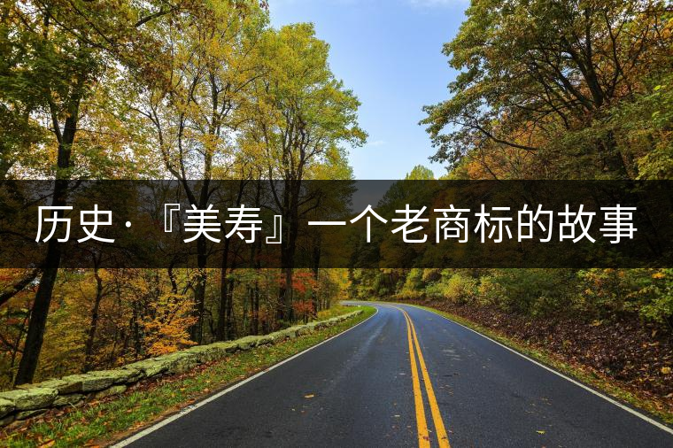 歷史·『美壽』一個老商標的故事（四）