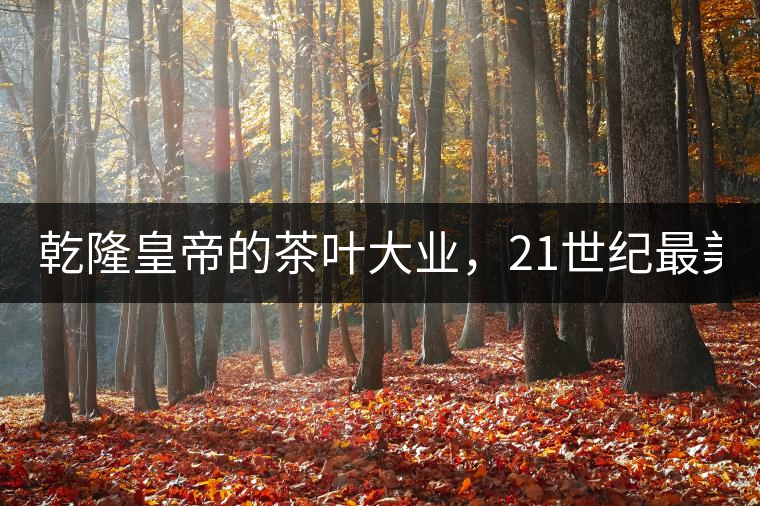 乾隆皇帝的茶葉大業(yè)，21世紀(jì)最美麗的茶品答卷......