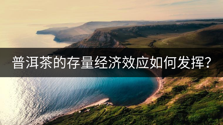 普洱茶的存量經(jīng)濟(jì)效應(yīng)如何發(fā)揮？