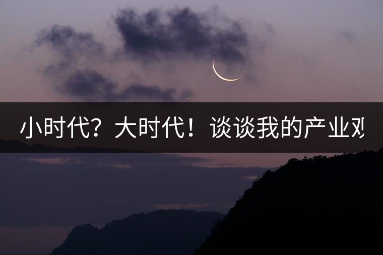 小時(shí)代？大時(shí)代！談?wù)勎业漠a(chǎn)業(yè)觀【思想】