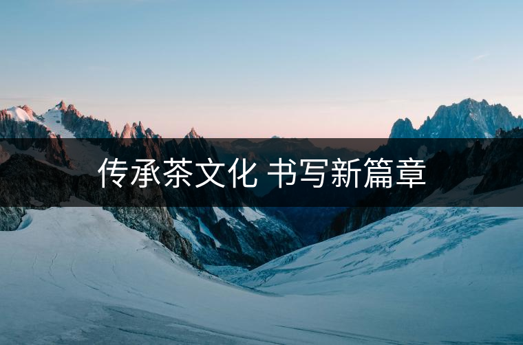 傳承茶文化 書(shū)寫(xiě)新篇章