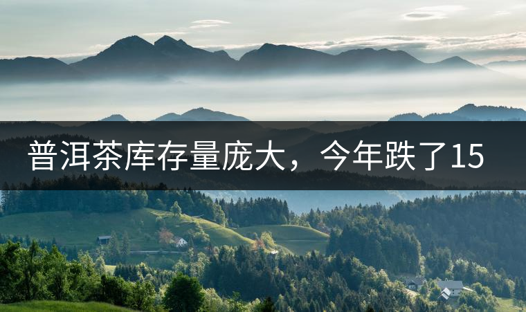 普洱茶庫存量龐大，今年跌了15%