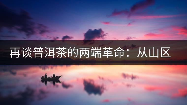 再談普洱茶的兩端革命:從山區(qū)走向社區(qū) 再談普洱茶的兩端革命:從山區(qū)走向社區(qū)