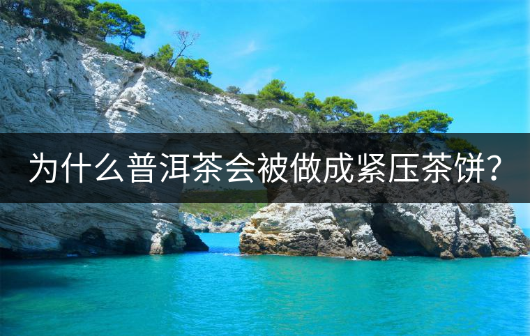 為什么普洱茶會被做成緊壓茶餅？