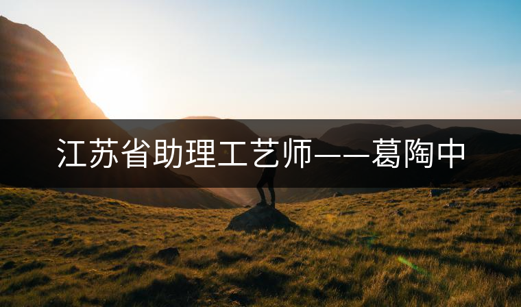 江蘇省助理工藝師——葛陶中 江蘇省助理工藝師——葛陶中