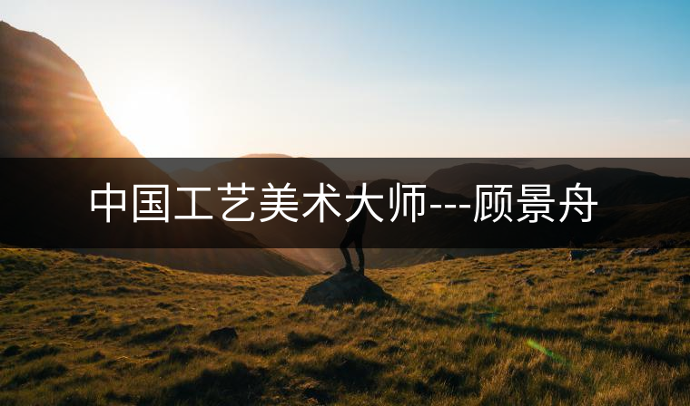 中國工藝美術(shù)大師---顧景舟