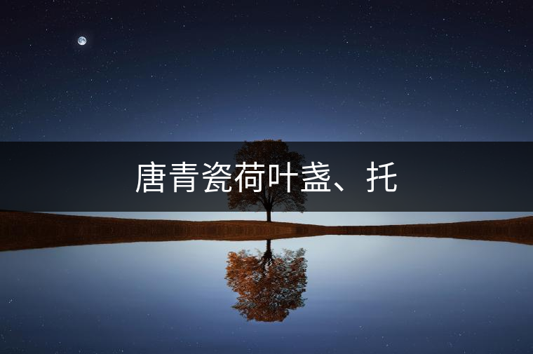 唐青瓷荷葉盞、托