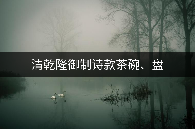 清乾隆御制詩(shī)款茶碗、盤(pán)