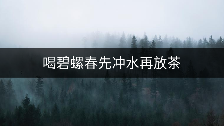 喝碧螺春先沖水再放茶