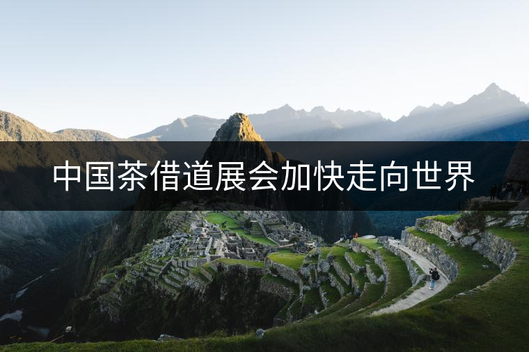 中國茶借道展會(huì)加快走向世界