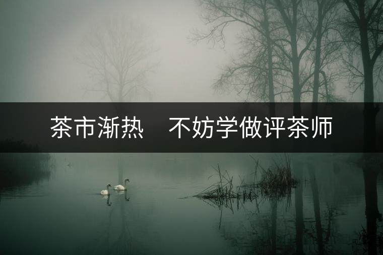 茶市漸熱　不妨學(xué)做評(píng)茶師