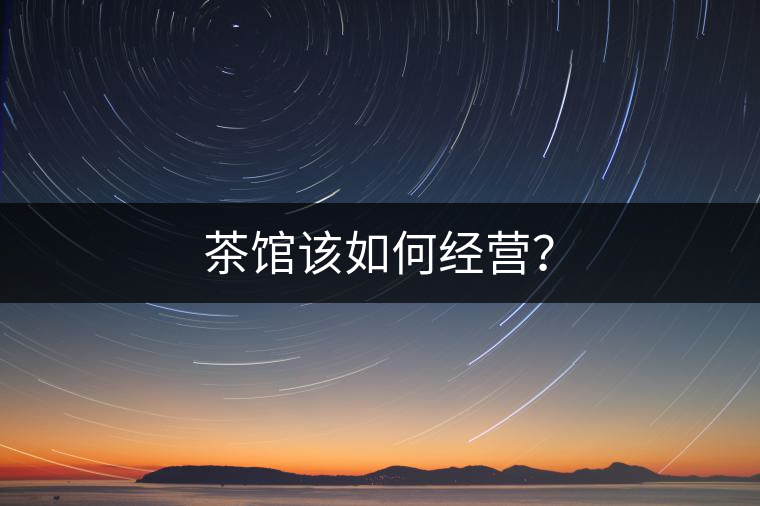 茶館該如何經(jīng)營？