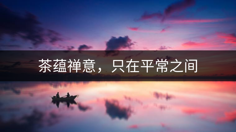 茶蘊禪意，只在平常之間