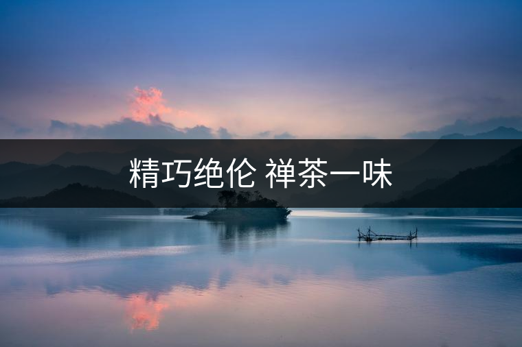 精巧絕倫 禪茶一味