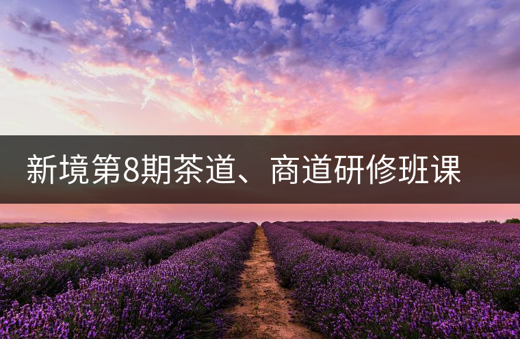 新境第8期茶道、商道研修班課程表