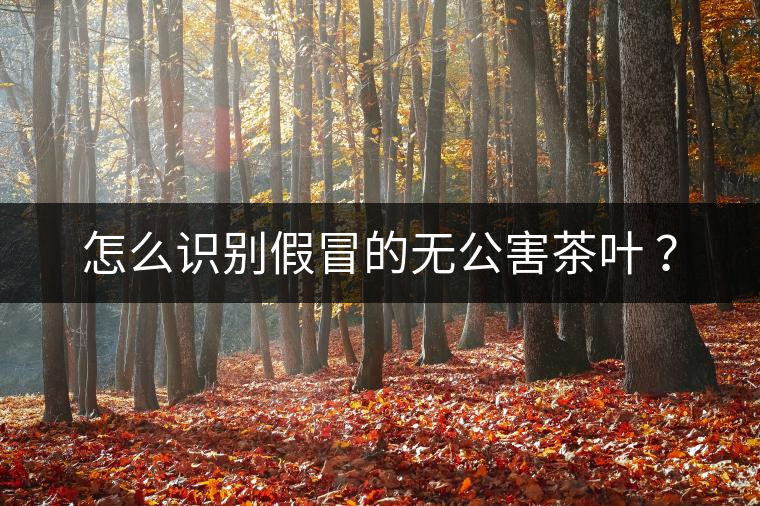 怎么識(shí)別假冒的無(wú)公害茶葉 ？