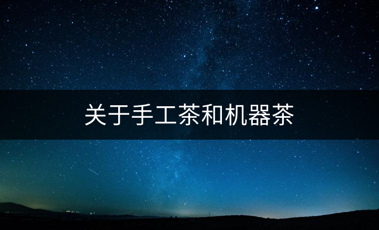 關(guān)于手工茶和機器茶 關(guān)于手工茶和機器茶