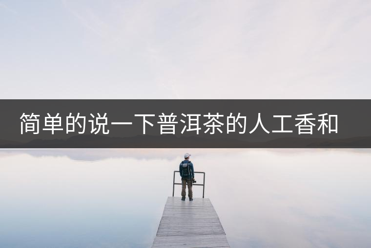 簡(jiǎn)單的說(shuō)一下普洱茶的人工香和地域香 簡(jiǎn)單的說(shuō)一下普洱茶的人工香和地域香