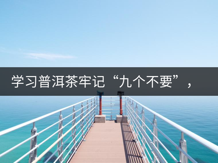 學(xué)習(xí)普洱茶牢記“九個不要”，避免入坑