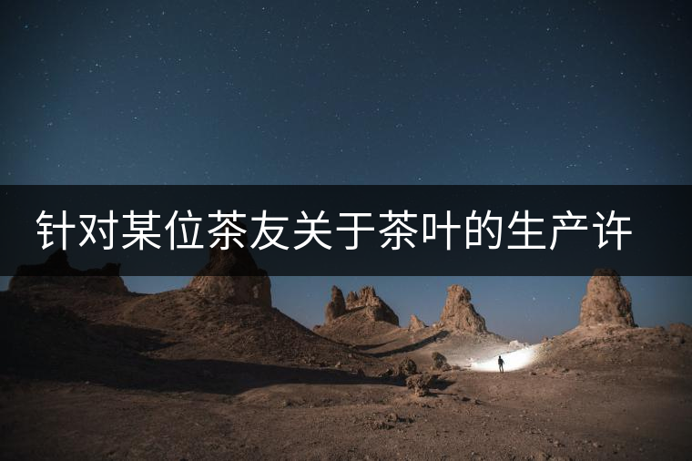 針對(duì)某位茶友關(guān)于茶葉的生產(chǎn)許可證編號(hào)有疑問的問題、、、