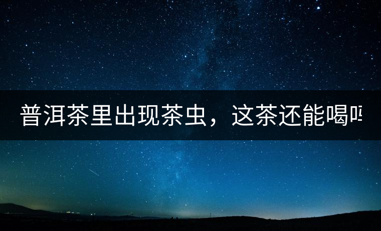 普洱茶里出現(xiàn)茶蟲，這茶還能喝嗎？