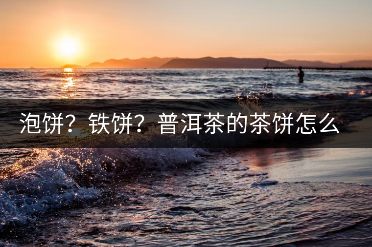 泡餅？鐵餅？普洱茶的茶餅怎么區(qū)分？