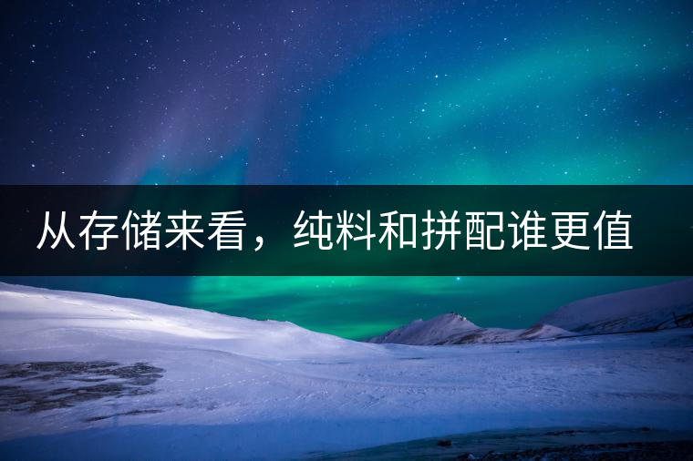從存儲(chǔ)來(lái)看，純料和拼配誰(shuí)更值得存？