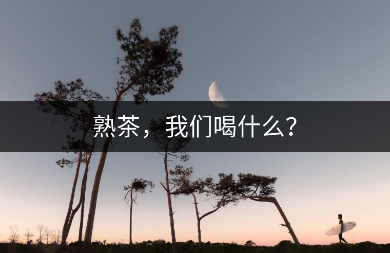 熟茶，我們喝什么？