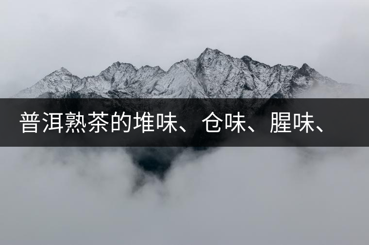普洱熟茶的堆味、倉味、腥味、糯米味到底是指什么？