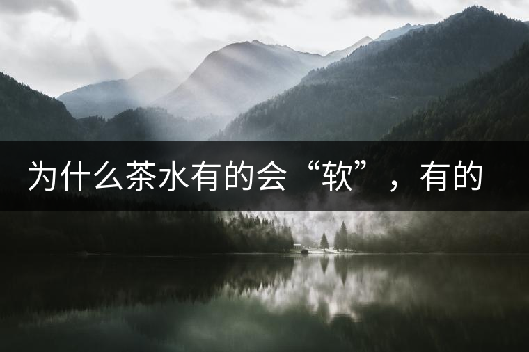 為什么茶水有的會(huì)“軟”，有的會(huì)“硬”？