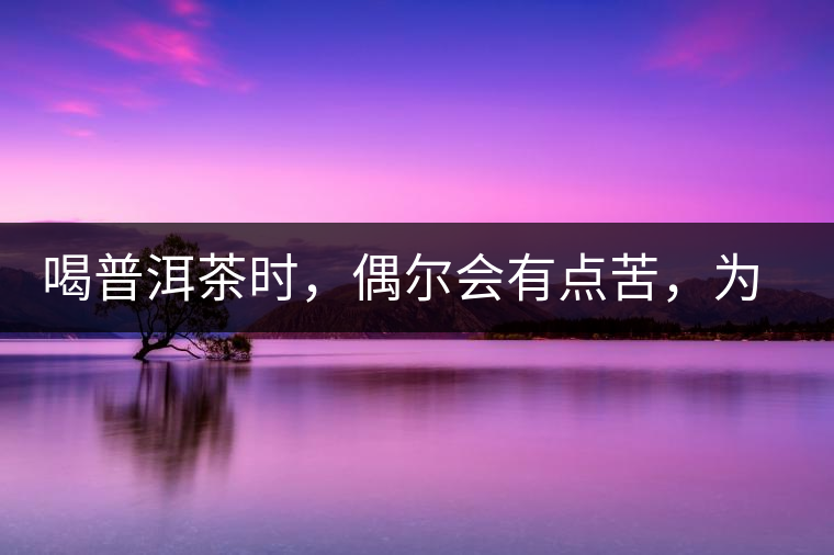喝普洱茶時(shí)，偶爾會(huì)有點(diǎn)苦，為什么？