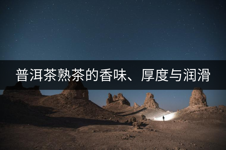 普洱茶熟茶的香味、厚度與潤滑