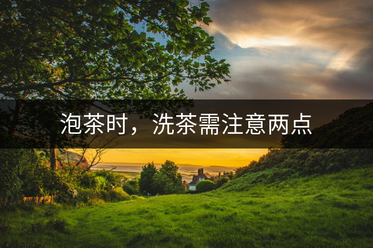 泡茶時(shí)，洗茶需注意兩點(diǎn)