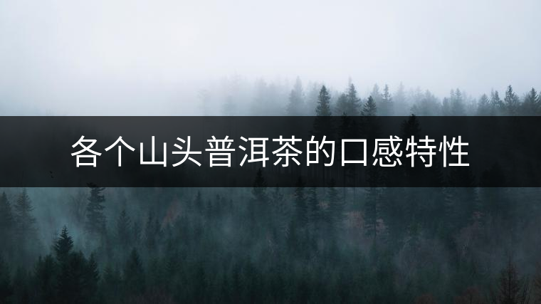 各個山頭普洱茶的口感特性