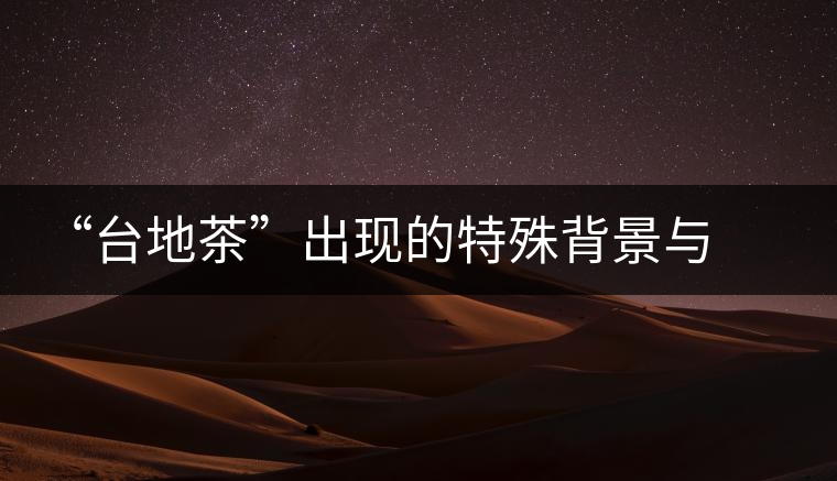 “臺地茶”出現(xiàn)的特殊背景與現(xiàn)狀