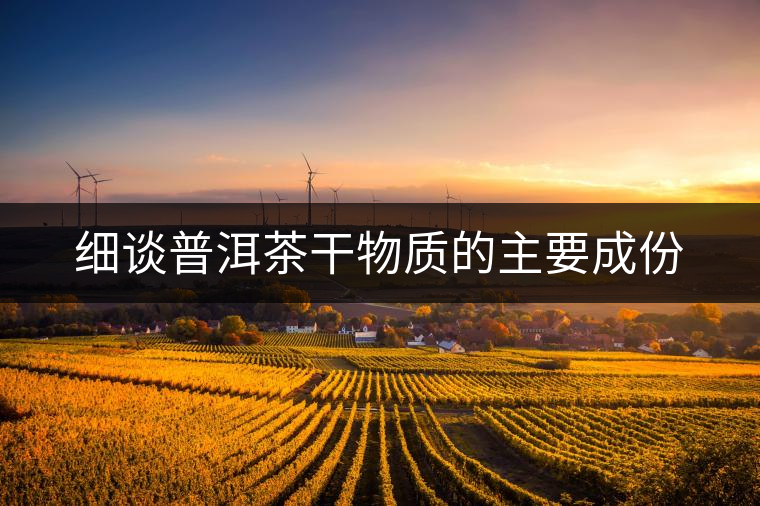 細(xì)談普洱茶干物質(zhì)的主要成份