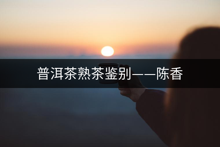 普洱茶熟茶鑒別——陳香