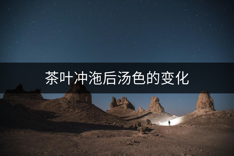 茶葉沖沲后湯色的變化 茶葉沖沲后湯色的變化